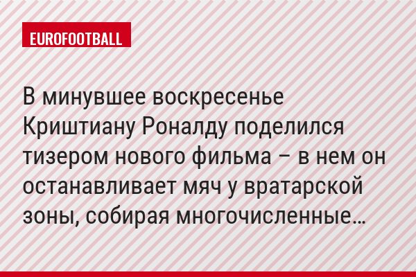 В минувшее воскресенье Криштиану Роналду поделился тизером нового фильма – в нем он останавливает мяч у вратарской зоны, собирая многочисленные…