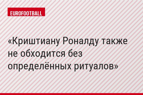 Криштиану Роналду также не обходится без определённых ритуалов