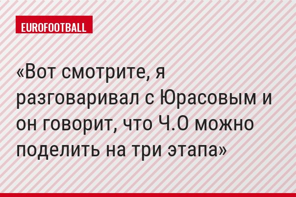Вот смотрите, я разговаривал с Юрасовым и он говорит, что Ч.О можно поделить на три этапа