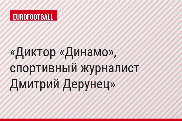 Диктор «Динамо», спортивный журналист Дмитрий Дерунец