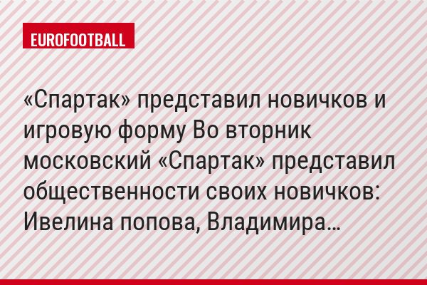 «Спартак» представил новичков и игровую форму Во вторник московский «Спартак» представил общественности своих новичков: Ивелина попова, Владимира…