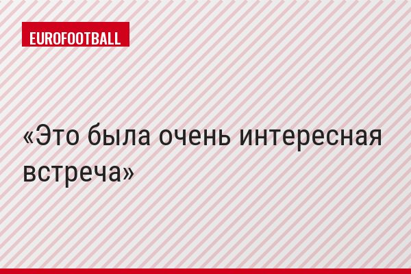 "Это была очень интересная встреча"