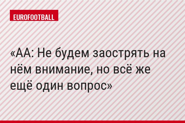 АА: Не будем заострять на нём внимание, но всё же ещё один вопрос