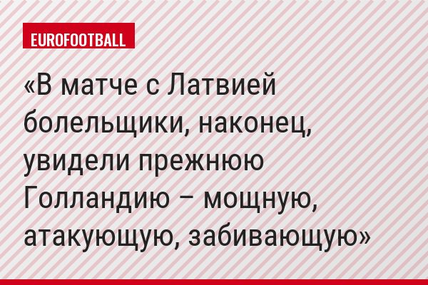 В матче с Латвией болельщики, наконец, увидели прежнюю Голландию – мощную, атакующую, забивающую