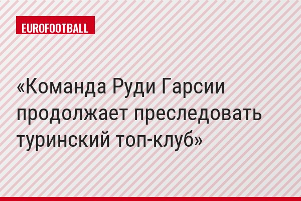 Команда Руди Гарсии продолжает преследовать туринский топ-клуб