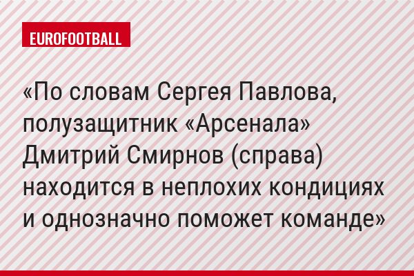 По словам Сергея Павлова, полузащитник «Арсенала» Дмитрий Смирнов (справа) находится в неплохих кондициях и однозначно поможет команде