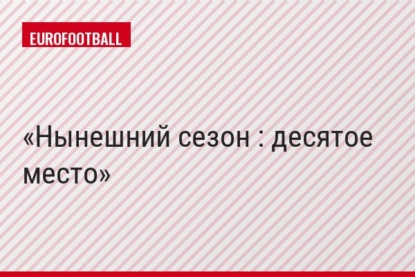Нынешний сезон : десятое место