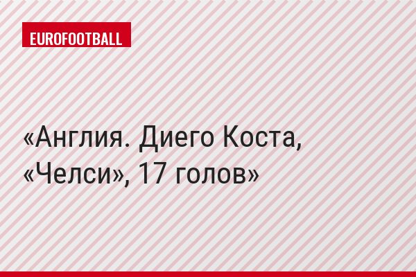 Англия. Диего Коста, «Челси», 17 голов