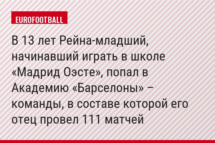 В 13 лет Рейна-младший, начинавший играть в школе «Мадрид Оэсте», попал в Академию «Барселоны» – команды, в составе которой его отец провел 111 матчей