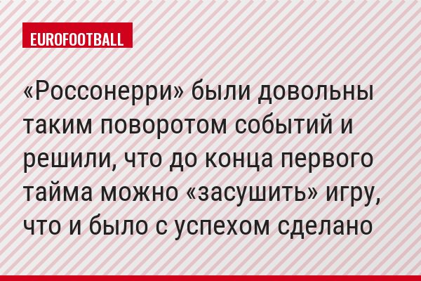 «Россонерри» были довольны таким поворотом событий и решили, что до конца первого тайма можно «засушить» игру, что и было с успехом сделано
