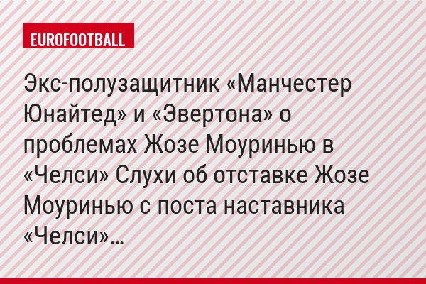 Экс-полузащитник «Манчестер Юнайтед» и «Эвертона» о проблемах Жозе Моуринью в «Челси» Слухи об отставке Жозе Моуринью с поста наставника «Челси»…