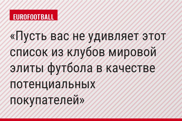 Пусть вас не удивляет этот список из клубов мировой элиты футбола в качестве потенциальных покупателей