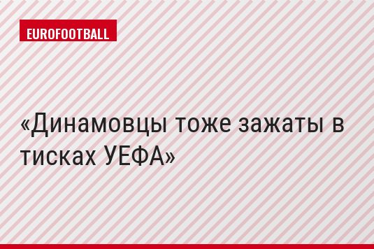 Динамовцы тоже зажаты в тисках УЕФА