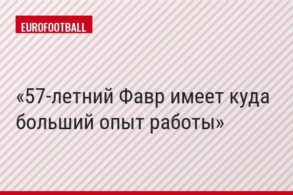 57-летний Фавр имеет куда больший опыт работы