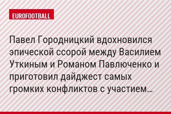 Павел Городницкий вдохновился эпической ссорой между Василием Уткиным и Романом Павлюченко и приготовил дайджест самых громких конфликтов с участием…
