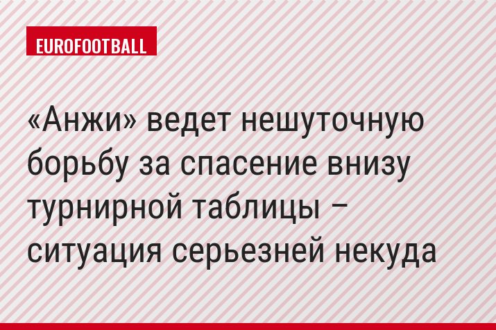«Анжи» ведет нешуточную борьбу за спасение внизу турнирной таблицы – ситуация серьезней некуда