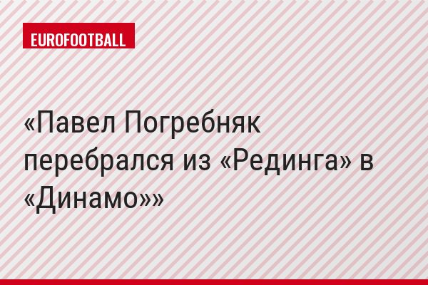 Павел Погребняк перебрался из «Рединга» в «Динамо»