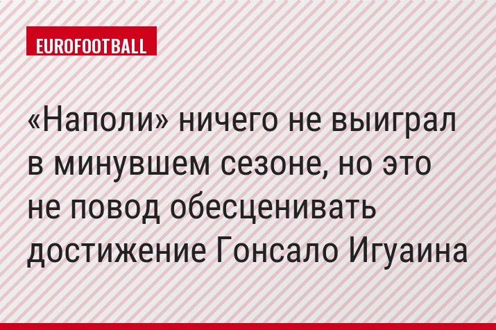 «Наполи» ничего не выиграл в минувшем сезоне, но это не повод обесценивать достижение Гонсало Игуаина