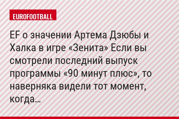 EF о значении Артема Дзюбы и Халка в игре «Зенита» Если вы смотрели последний выпуск программы «90 минут плюс», то наверняка видели тот момент, когда…