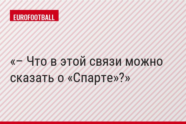– Что в этой связи можно сказать о «Спарте»?