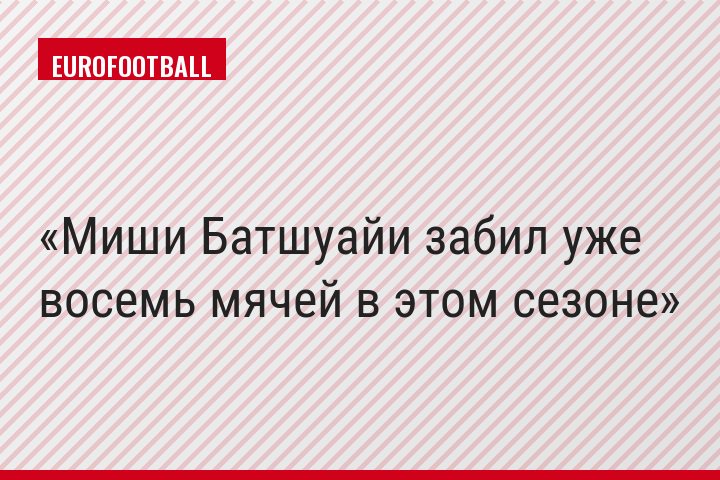 Миши Батшуайи забил уже восемь мячей в этом сезоне