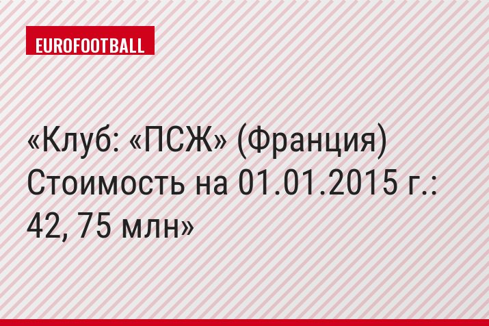 Клуб: «ПСЖ» (Франция) Стоимость на 01.01.2015 г.: 42, 75 млн