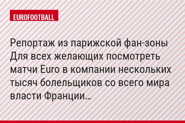 Репортаж из парижской фан-зоны Для всех желающих посмотреть матчи Euro в компании нескольких тысяч болельщиков со всего мира власти Франции…