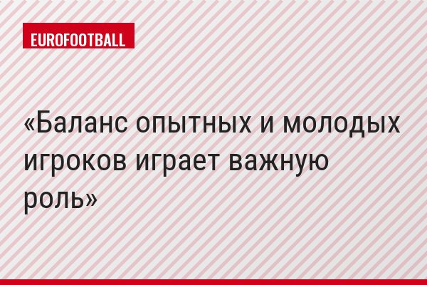 Баланс опытных и молодых игроков играет важную роль