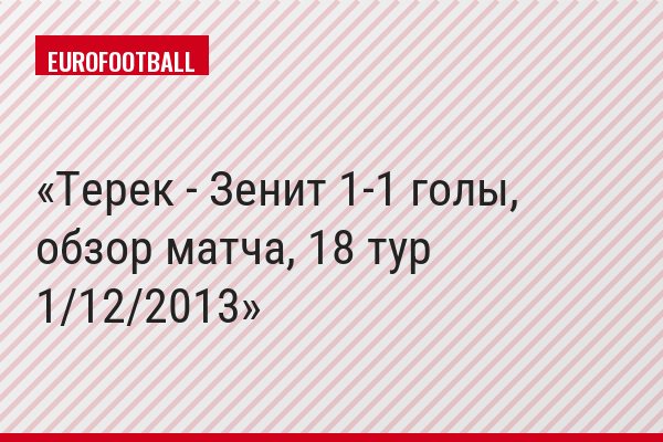Терек - Зенит 1-1 голы, обзор матча, 18 тур 1/12/2013