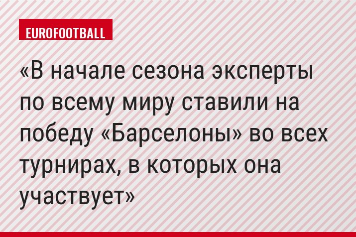 В начале сезона эксперты по всему миру ставили на победу «Барселоны» во всех турнирах, в которых она участвует