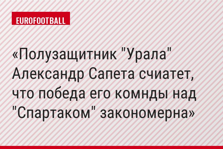 Полузащитник "Урала" Александр Сапета счиатет, что победа его комнды над "Спартаком" закономерна
