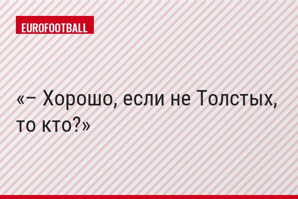 – Хорошо, если не Толстых, то кто?