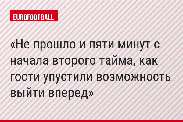 Не прошло и пяти минут с начала второго тайма, как гости упустили возможность выйти вперед