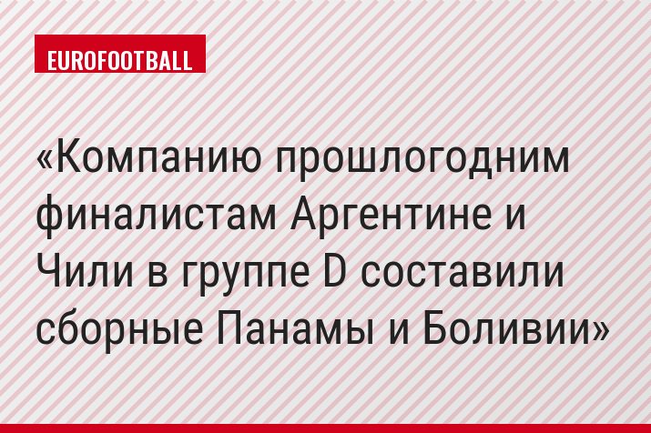 Компанию прошлогодним финалистам Аргентине и Чили в группе D составили сборные Панамы и Боливии