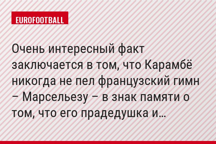 Очень интересный факт заключается в том, что Карамбё никогда не пел французский гимн – Марсельезу – в знак памяти о том, что его прадедушка и…