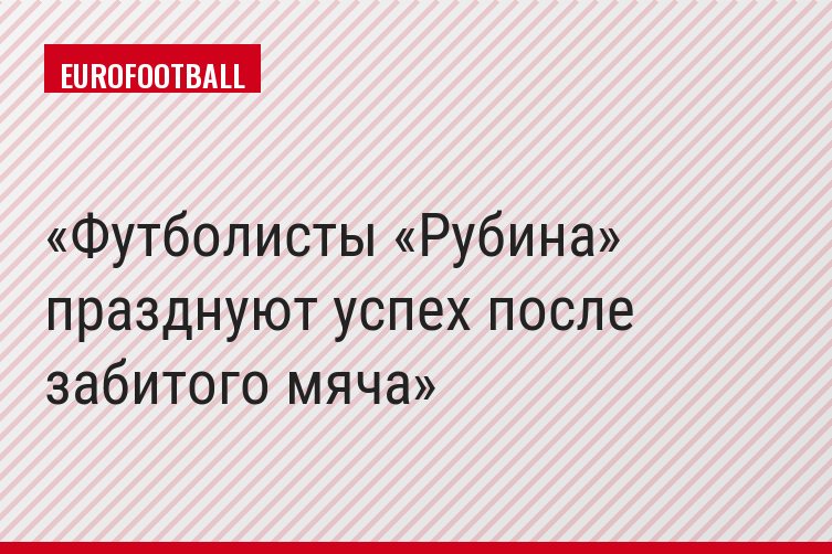 Футболисты «Рубина» празднуют успех после забитого мяча