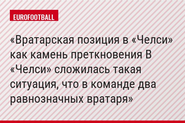 Вратарская позиция в «Челси» как камень преткновения В «Челси» сложилась такая ситуация, что в команде два равнозначных вратаря