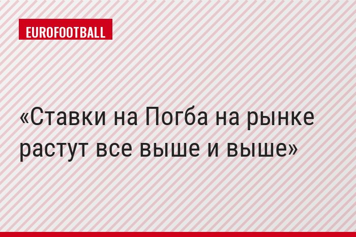 Ставки на Погба на рынке растут все выше и выше