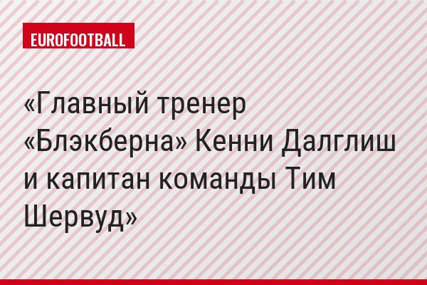 Главный тренер «Блэкберна» Кенни Далглиш и капитан команды Тим Шервуд