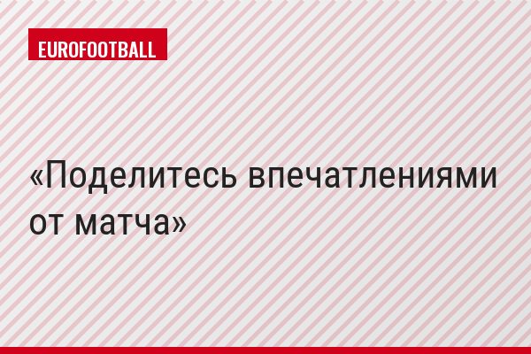 Поделитесь впечатлениями от матча