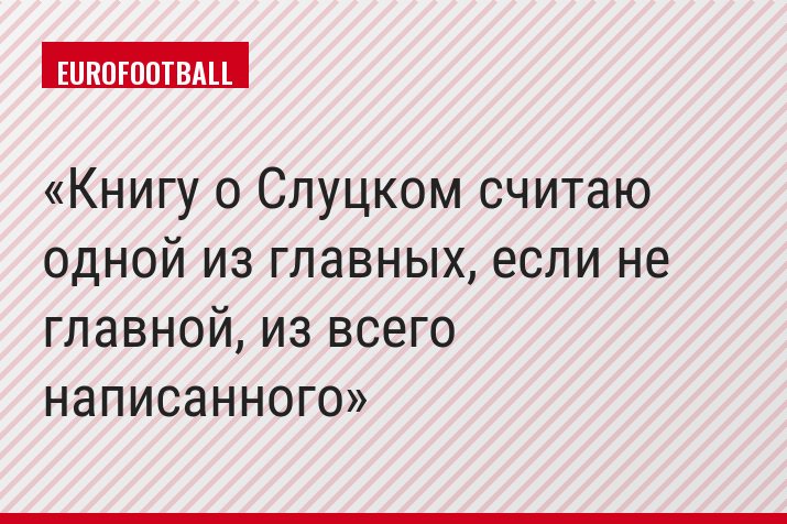 Книгу о Слуцком считаю одной из главных, если не главной, из всего написанного