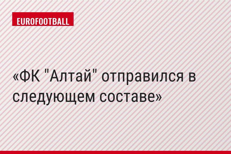 ФК "Алтай" отправился в следующем составе