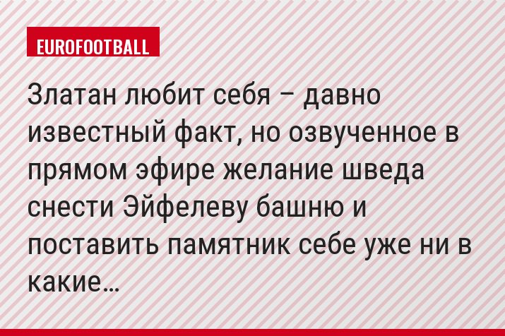 Златан любит себя – давно известный факт, но озвученное в прямом эфире желание шведа снести Эйфелеву башню и поставить памятник себе уже ни в какие…