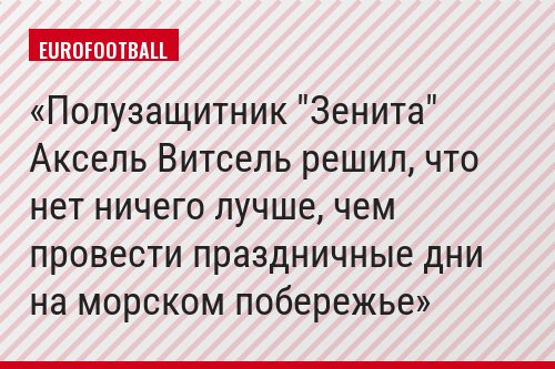 Полузащитник "Зенита" Аксель Витсель решил, что нет ничего лучше, чем провести праздничные дни на морском побережье