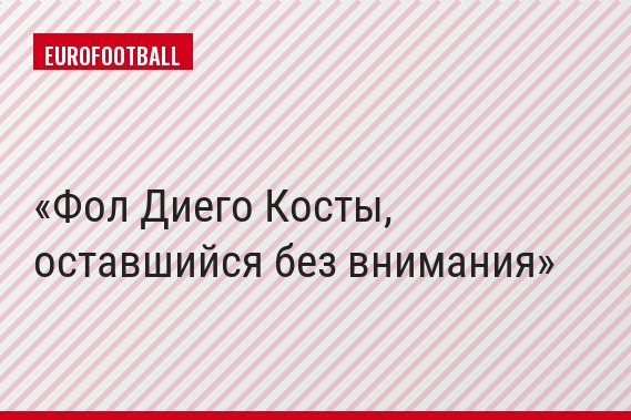 Фол Диего Косты, оставшийся без внимания