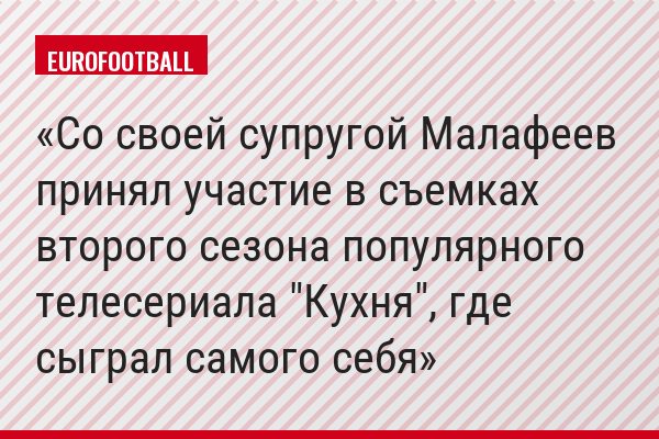 Со своей супругой Малафеев принял участие в съемках второго сезона популярного телесериала "Кухня", где сыграл самого себя