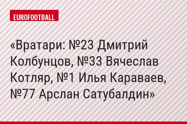 Вратари: №23 Дмитрий Колбунцов, №33 Вячеслав Котляр, №1 Илья Караваев, №77 Арслан Сатубалдин