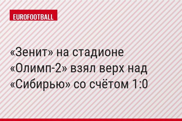«Зенит» на стадионе «Олимп-2» взял верх над «Сибирью» со счётом 1:0