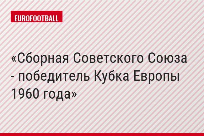 Сборная Советского Союза - победитель Кубка Европы 1960 года