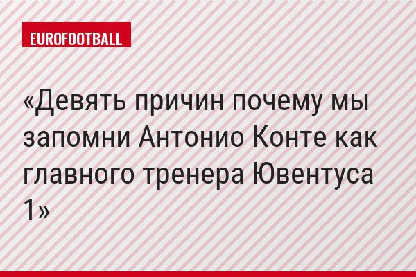 Девять причин почему мы запомни Антонио Конте как главного тренера Ювентуса 1